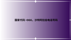 国家代码 +966，沙特阿拉伯电话号码