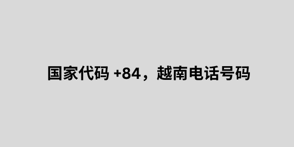 国家代码 +84，越南电话号码